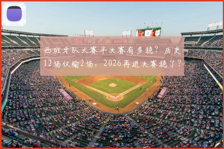 西班牙队大赛半决赛有多稳？历史12场仅输2场，2026再进决赛稳了？