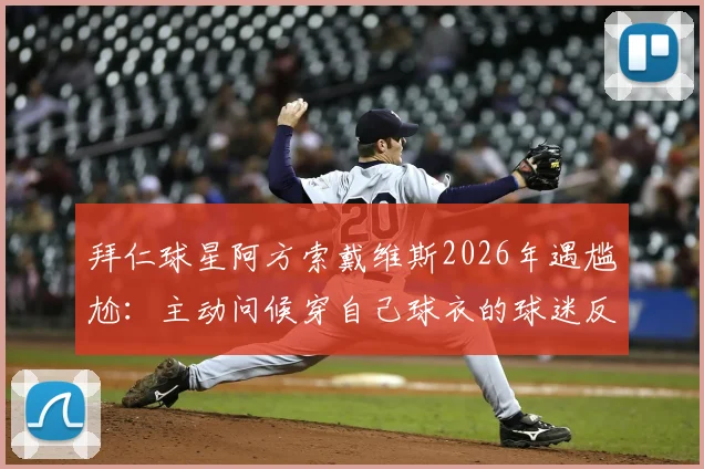 拜仁球星阿方索戴维斯2026年遇尴尬：主动问候穿自己球衣的球迷反被无视，现场视频引热议