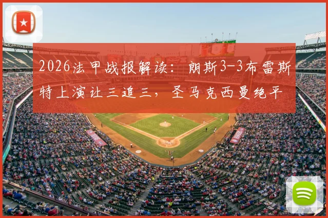 2026法甲战报解读：朗斯3-3布雷斯特上演让三追三，圣马克西曼绝平救主，附全场集锦与积分榜分析