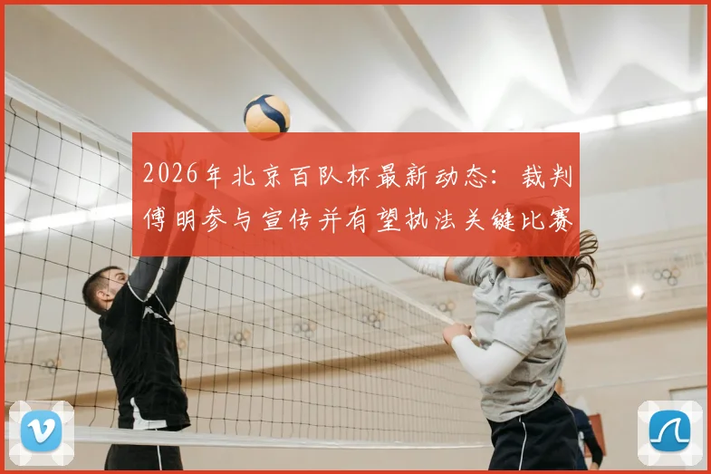2026年北京百队杯最新动态：裁判傅明参与宣传并有望执法关键比赛，附详细赛事前瞻