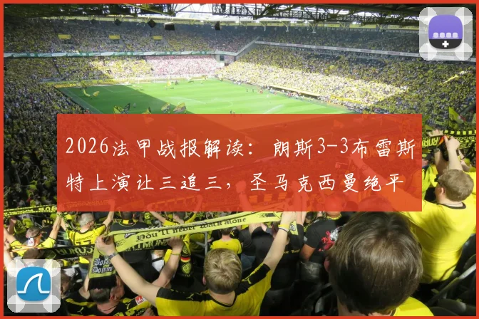 2026法甲战报解读：朗斯3-3布雷斯特上演让三追三，圣马克西曼绝平救主，附全场集锦与积分榜分析