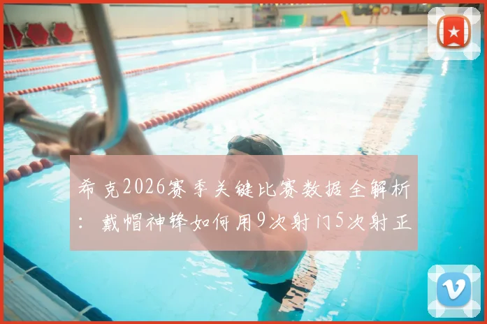 希克2026赛季关键比赛数据全解析：戴帽神锋如何用9次射门5次射正主宰比赛，附被侵犯次数深度解读