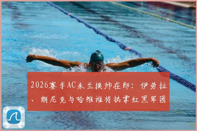 2026赛季AC米兰换帅在即：伊劳拉、朗尼克与哈维谁将执掌红黑军团帅印？
