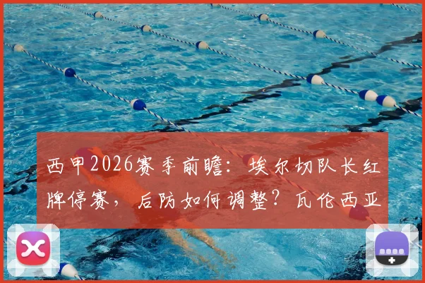 西甲2026赛季前瞻：埃尔切队长红牌停赛，后防如何调整？瓦伦西亚上轮遭逆转原因全解析