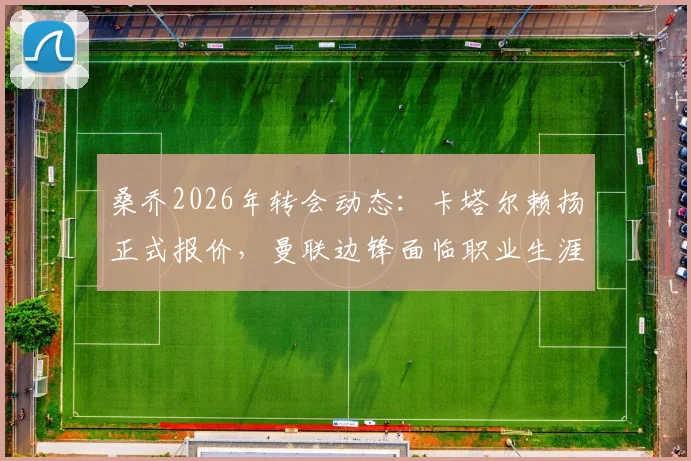 桑乔2026年转会动态：卡塔尔赖扬正式报价，曼联边锋面临职业生涯关键抉择