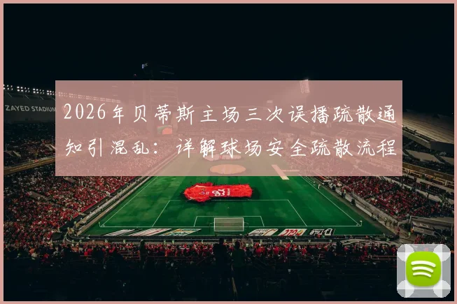 2026年贝蒂斯主场三次误播疏散通知引混乱:详解球场安全疏散流程与应急预案关键点