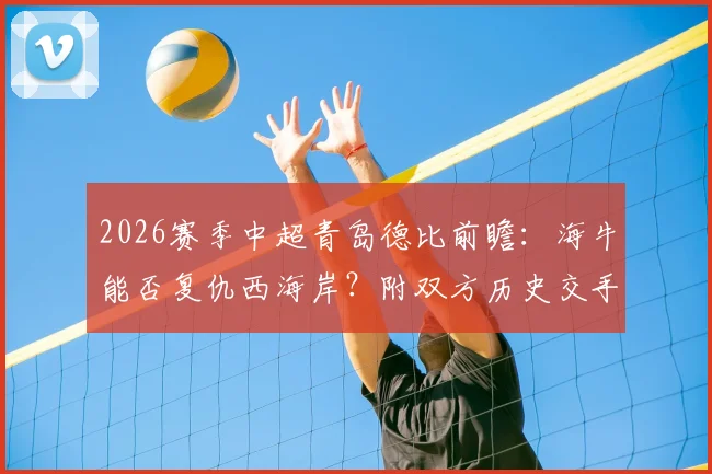 2026赛季中超青岛德比前瞻:海牛能否复仇西海岸?附双方历史交手记录与比赛看点详解