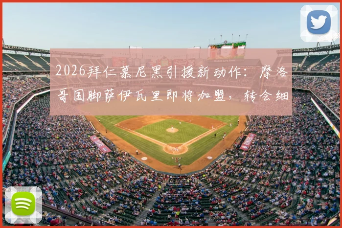 2026拜仁慕尼黑引援新动作:摩洛哥国脚萨伊瓦里即将加盟,转会细节与球员美国体检全解析