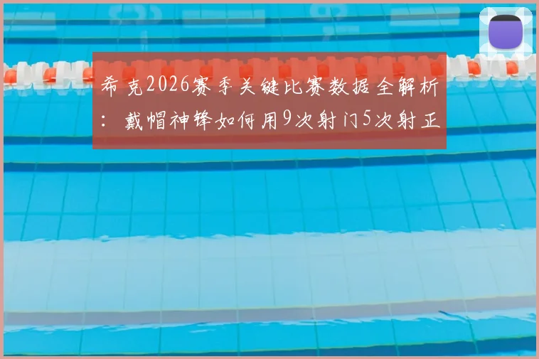 希克2026赛季关键比赛数据全解析：戴帽神锋如何用9次射门5次射正主宰比赛，附被侵犯次数深度解读