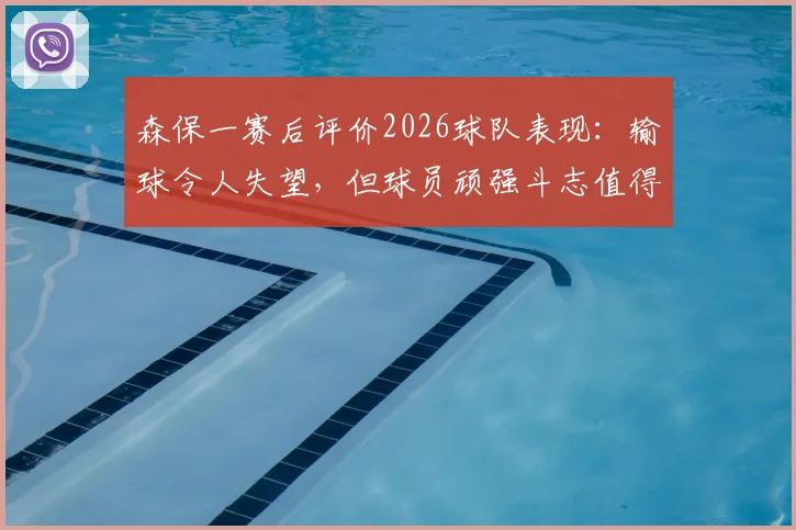森保一赛后评价2026球队表现：输球令人失望，但球员顽强斗志值得肯定