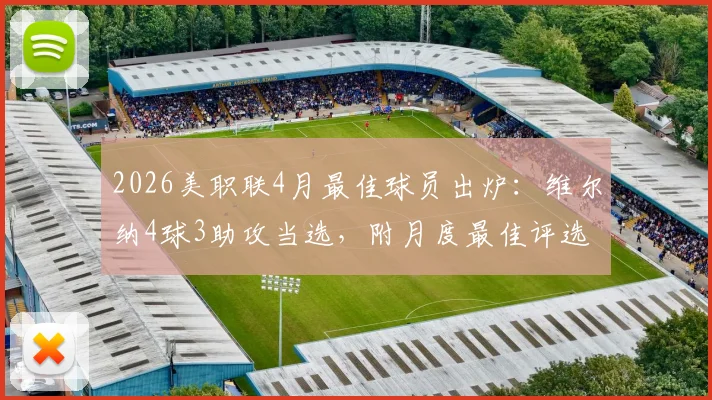 2026美职联4月最佳球员出炉:维尔纳4球3助攻当选,附月度最佳评选标准与历届名单回顾