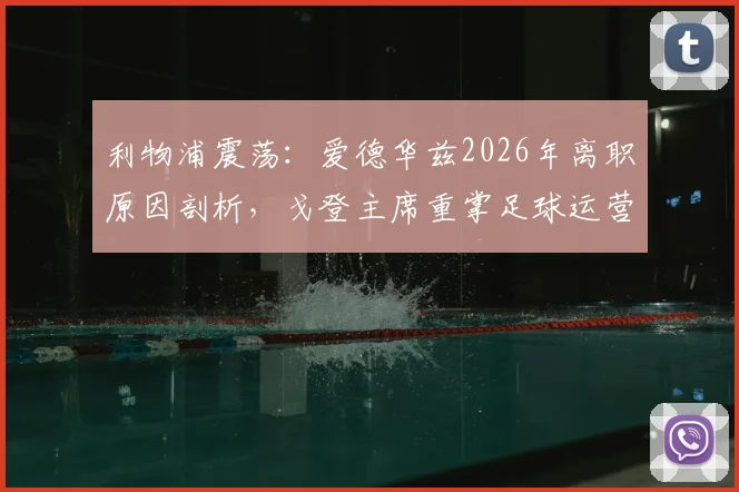 利物浦震荡:爱德华兹2026年离职原因剖析,戈登主席重掌足球运营对红军转会策略影响几何?