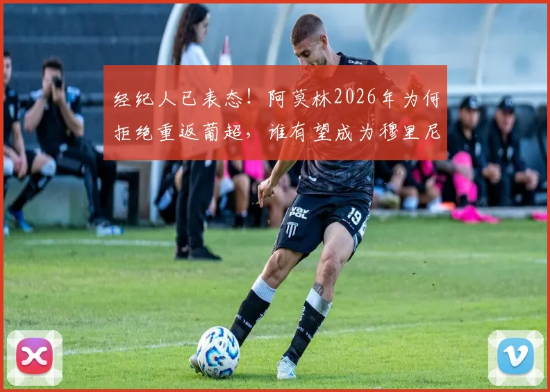 经纪人已表态！阿莫林2026年为何拒绝重返葡超，谁有望成为穆里尼奥的接替者？