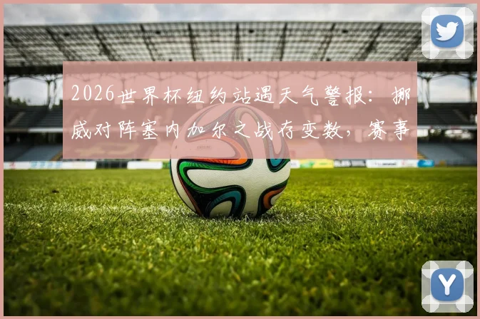 2026世界杯纽约站遇天气警报:挪威对阵塞内加尔之战存变数,赛事方紧急预案启动
