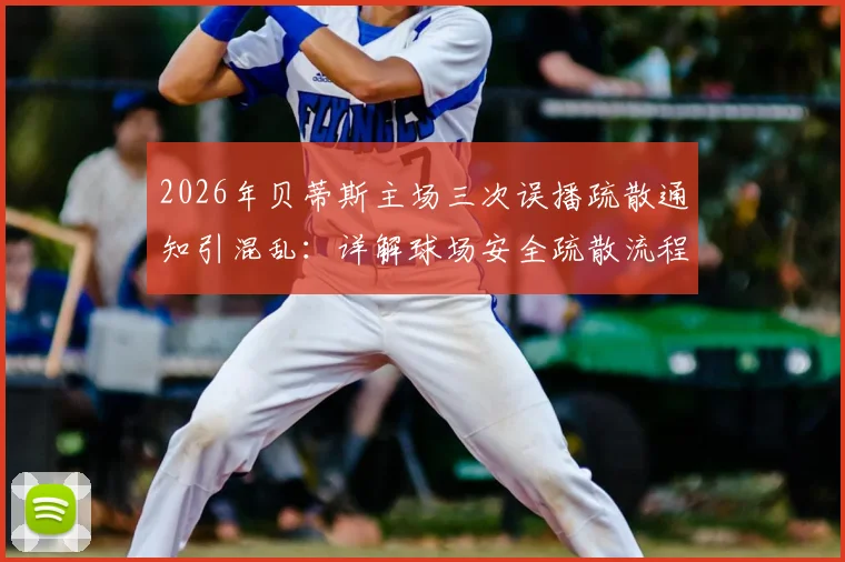 2026年贝蒂斯主场三次误播疏散通知引混乱：详解球场安全疏散流程与应急预案关键点