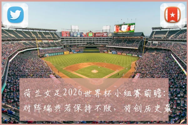 荷兰女足2026世界杯小组赛前瞻：对阵瑞典若保持不败，将创历史最长不败纪录，附赛程分析