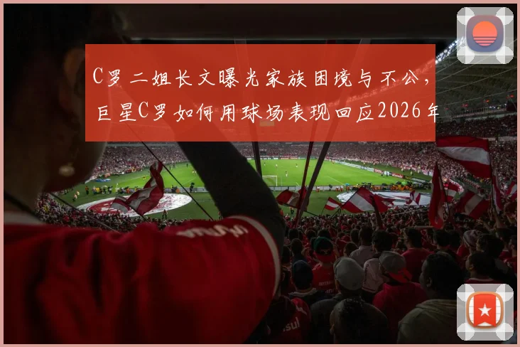 C罗二姐长文曝光家族困境与不公,巨星C罗如何用球场表现回应2026年争议风波