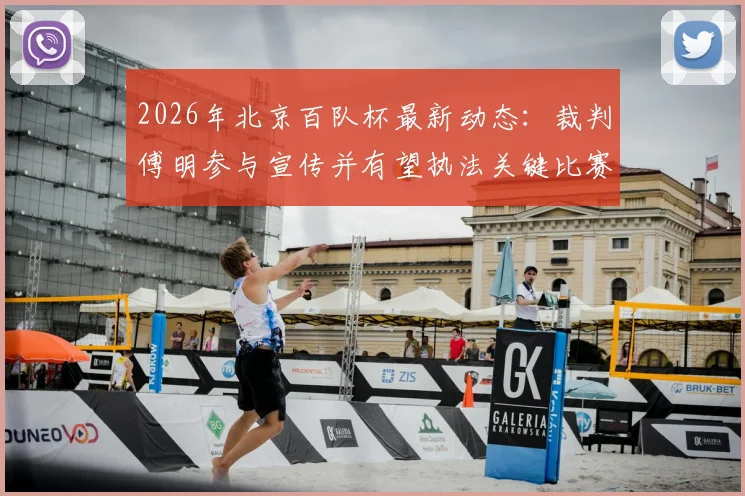 2026年北京百队杯最新动态：裁判傅明参与宣传并有望执法关键比赛，附详细赛事前瞻